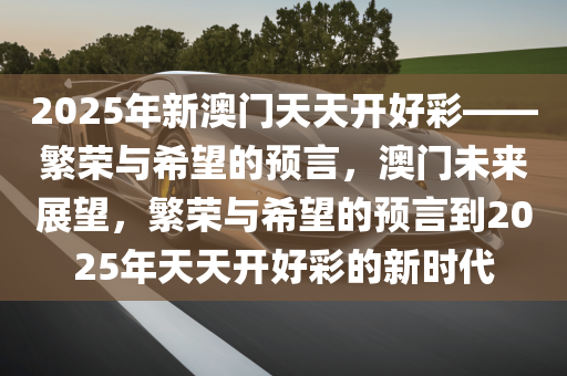 2025新澳门开好彩,展望2025，新澳门开好彩